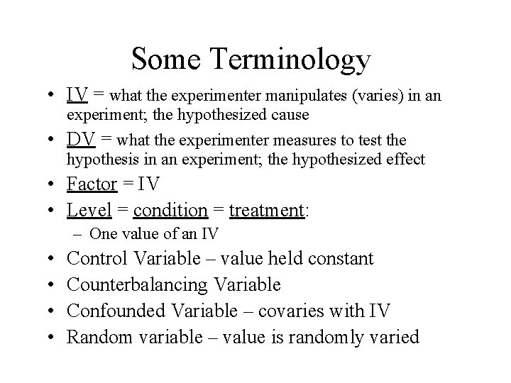 Some Terminology • IV = what the experimenter manipulates (varies) in an experiment; the