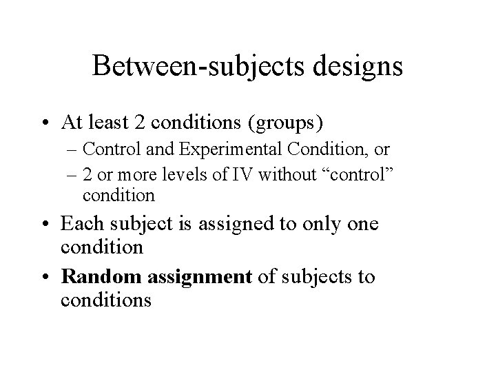 Between-subjects designs • At least 2 conditions (groups) – Control and Experimental Condition, or
