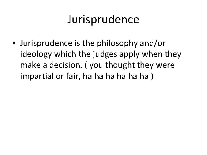 Jurisprudence • Jurisprudence is the philosophy and/or ideology which the judges apply when they