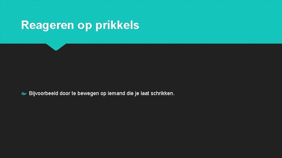 Reageren op prikkels Bijvoorbeeld door te bewegen op iemand die je laat schrikken. 