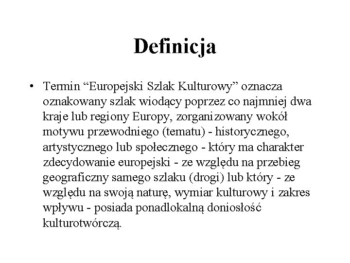 Definicja • Termin “Europejski Szlak Kulturowy” oznacza oznakowany szlak wiodący poprzez co najmniej dwa