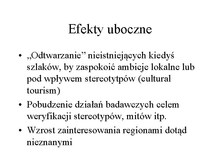 Efekty uboczne • „Odtwarzanie” nieistniejących kiedyś szlaków, by zaspokoić ambicje lokalne lub pod wpływem