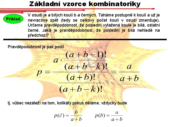 Základní vzorce kombinatoriky Příklad V osudí je a bílých koulí b a černých. Taháme Základní vzorce kombinatoriky Příklad V osudí je a bílých koulí b a černých. Taháme