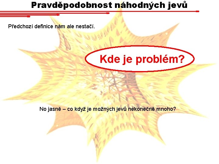 Pravděpodobnost náhodných jevů Předchozí definice nám ale nestačí. Kde je problém? No jasně –