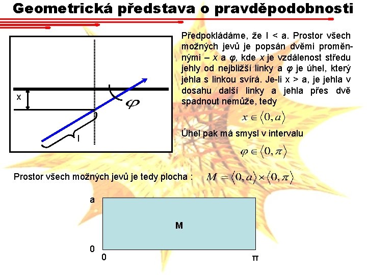 Geometrická představa o pravděpodobnosti Předpokládáme, že l < a. Prostor všech možných jevů je Geometrická představa o pravděpodobnosti Předpokládáme, že l < a. Prostor všech možných jevů je