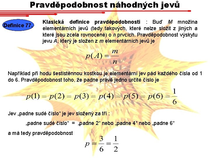 Pravděpodobnost náhodných jevů Definice 77. Klasická definice pravděpodobnosti : Buď M množina elementárních jevů Pravděpodobnost náhodných jevů Definice 77. Klasická definice pravděpodobnosti : Buď M množina elementárních jevů