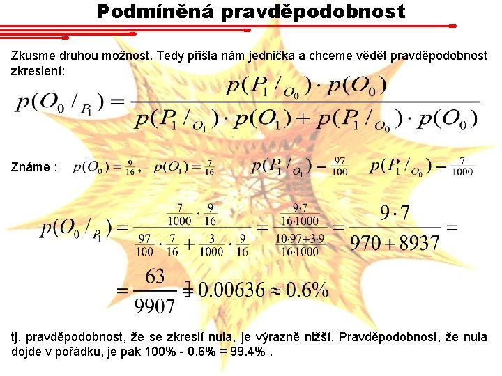 Podmíněná pravděpodobnost Zkusme druhou možnost. Tedy přišla nám jednička a chceme vědět pravděpodobnost zkreslení: Podmíněná pravděpodobnost Zkusme druhou možnost. Tedy přišla nám jednička a chceme vědět pravděpodobnost zkreslení: