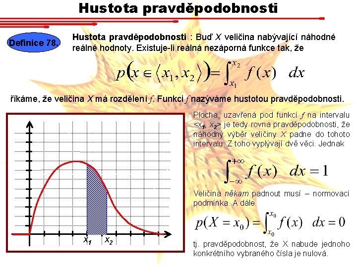 Hustota pravděpodobnosti Definice 78. Hustota pravděpodobnosti : Buď X veličina nabývající náhodné reálné hodnoty.