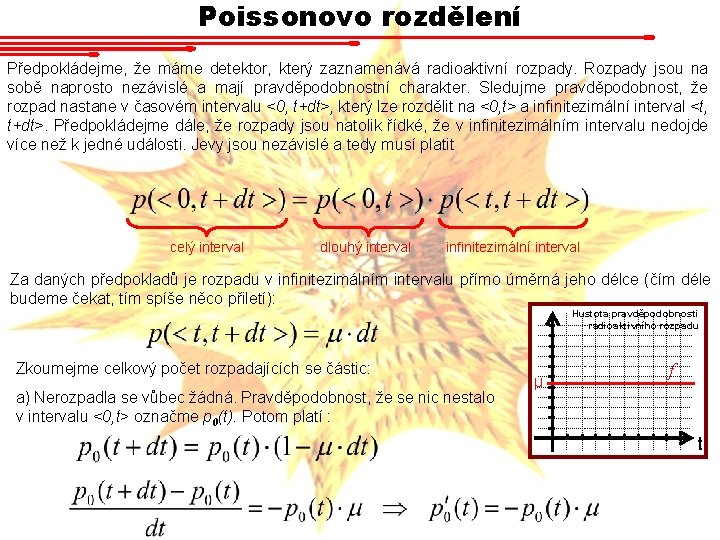 Poissonovo rozdělení Předpokládejme, že máme detektor, který zaznamenává radioaktivní rozpady. Rozpady jsou na sobě Poissonovo rozdělení Předpokládejme, že máme detektor, který zaznamenává radioaktivní rozpady. Rozpady jsou na sobě