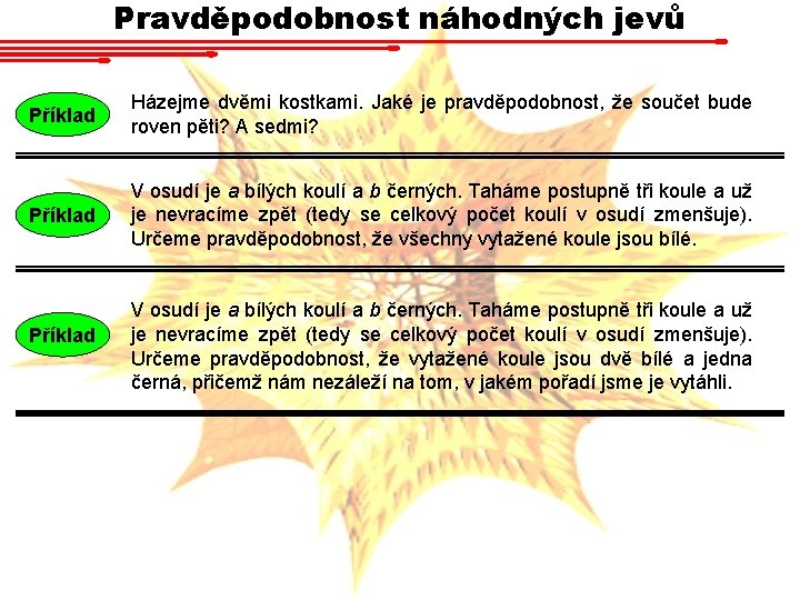 Pravděpodobnost náhodných jevů Příklad Házejme dvěmi kostkami. Jaké je pravděpodobnost, že součet bude roven Pravděpodobnost náhodných jevů Příklad Házejme dvěmi kostkami. Jaké je pravděpodobnost, že součet bude roven