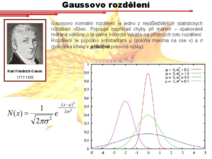 Gaussovo rozdělení Gaussovo normální rozdělení je jedno z nejdůležitějších statistických rozdělení vůbec. Popisuje například