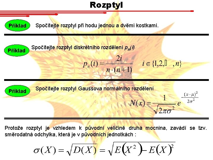 Rozptyl Příklad Spočítejte rozptyl při hodu jednou a dvěmi kostkami. Spočítejte rozptyl diskrétního rozdělení