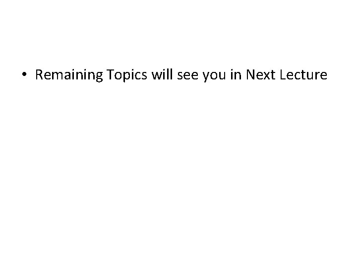  • Remaining Topics will see you in Next Lecture 