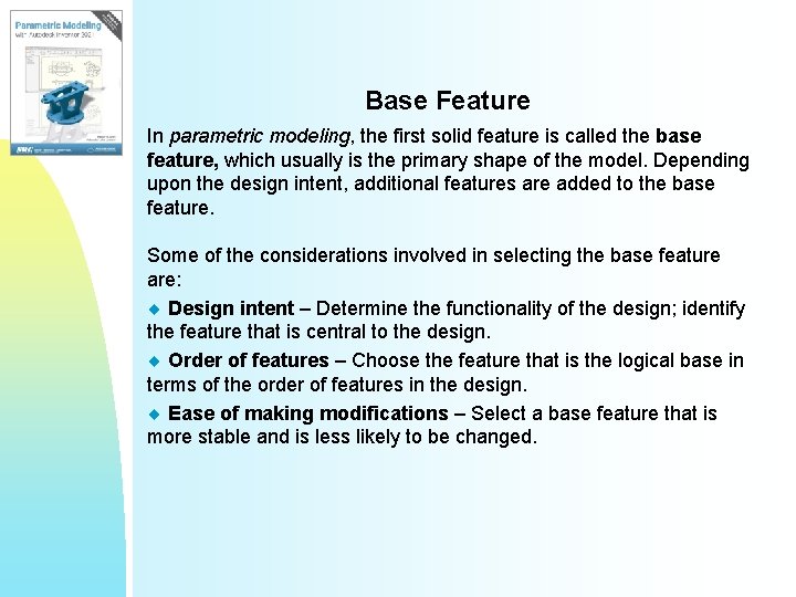 Base Feature In parametric modeling, the first solid feature is called the base feature,