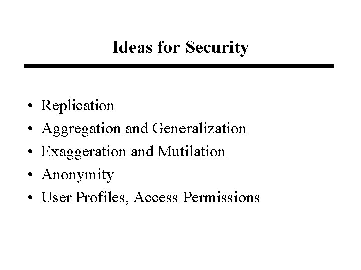 Ideas for Security • • • Replication Aggregation and Generalization Exaggeration and Mutilation Anonymity