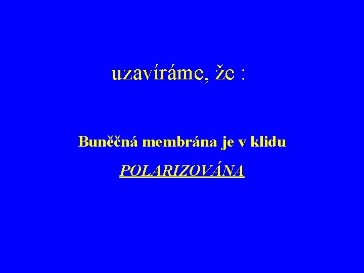 uzavíráme, že : Buněčná membrána je v klidu POLARIZOVÁNA 