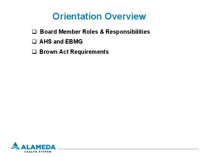 Orientation Overview q Board Member Roles & Responsibilities q AHS and EBMG q Brown