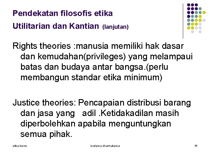 Pendekatan filosofis etika Utilitarian dan Kantian (lanjutan) Rights theories : manusia memiliki hak dasar