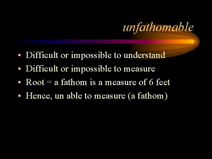 unfathomable • • Difficult or impossible to understand Difficult or impossible to measure Root