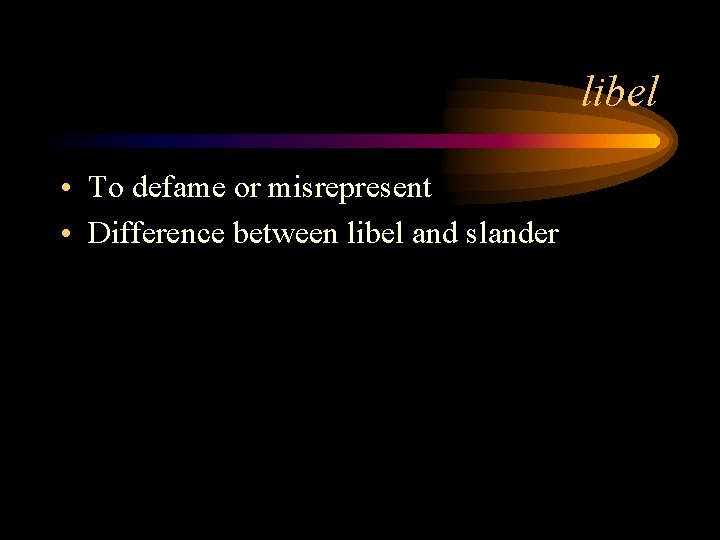 libel • To defame or misrepresent • Difference between libel and slander 