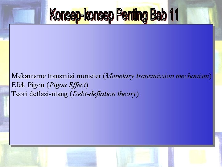 Mekanisme transmisi moneter (Monetary transmission mechanism) Efek Pigou (Pigou Effect) Teori deflasi-utang (Debt-deflation theory)