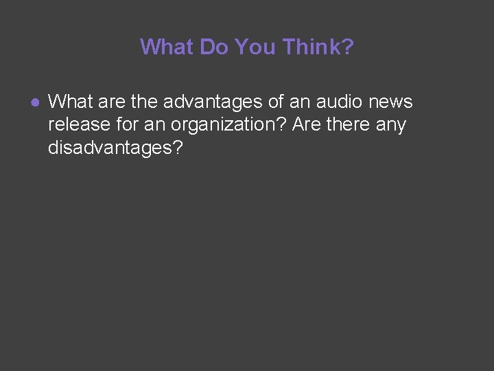 What Do You Think? ● What are the advantages of an audio news release