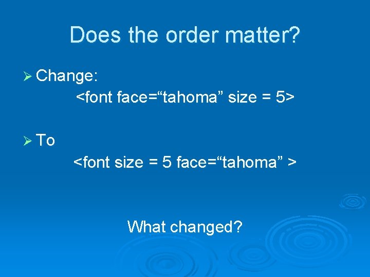 Does the order matter? Ø Change: <font face=“tahoma” size = 5> Ø To <font Does the order matter? Ø Change: <font face=“tahoma” size = 5> Ø To <font