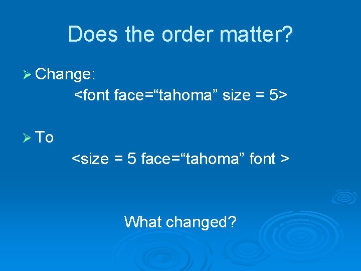 Does the order matter? Ø Change: <font face=“tahoma” size = 5> Ø To <size Does the order matter? Ø Change: <font face=“tahoma” size = 5> Ø To <size