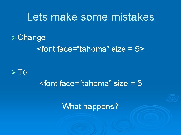 Lets make some mistakes Ø Change <font face=“tahoma” size = 5> Ø To <font Lets make some mistakes Ø Change <font face=“tahoma” size = 5> Ø To <font