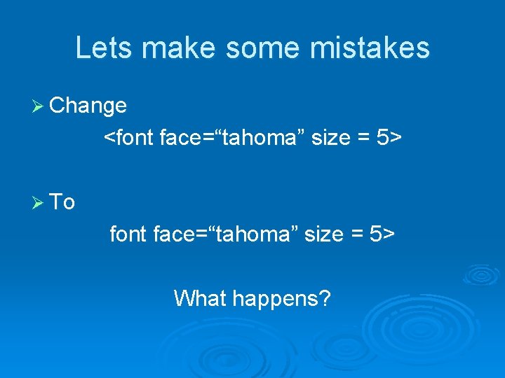 Lets make some mistakes Ø Change <font face=“tahoma” size = 5> Ø To font Lets make some mistakes Ø Change <font face=“tahoma” size = 5> Ø To font