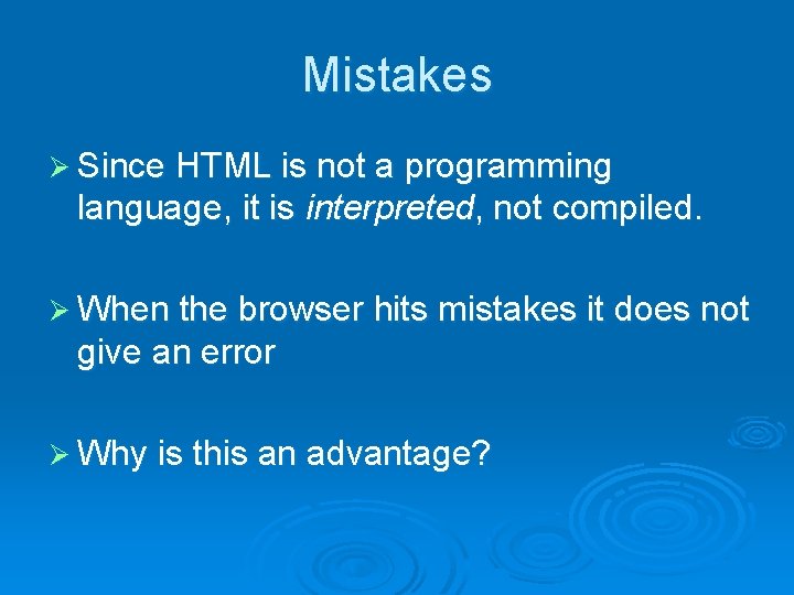 Mistakes Ø Since HTML is not a programming language, it is interpreted, not compiled. Mistakes Ø Since HTML is not a programming language, it is interpreted, not compiled.