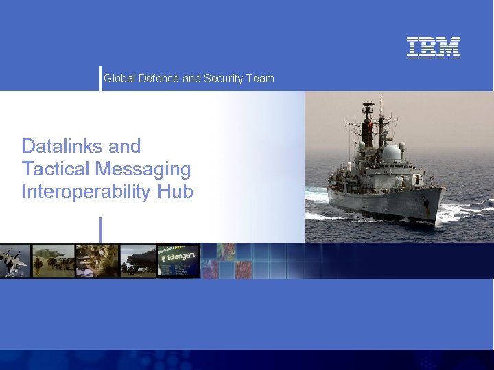 Global Defence and Security Team Datalinks and Tactical Messaging Interoperability Hub IBM Confidential 