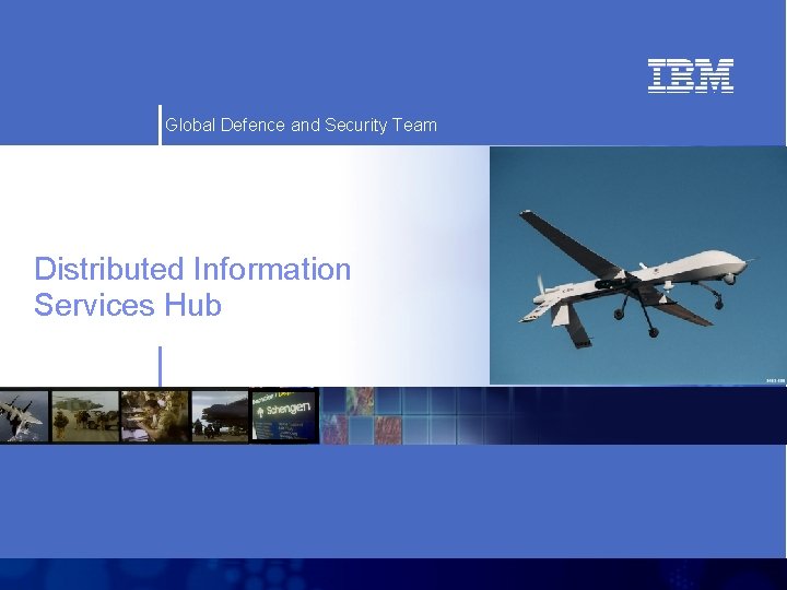 Global Defence and Security Team Distributed Information Services Hub IBM Confidential 