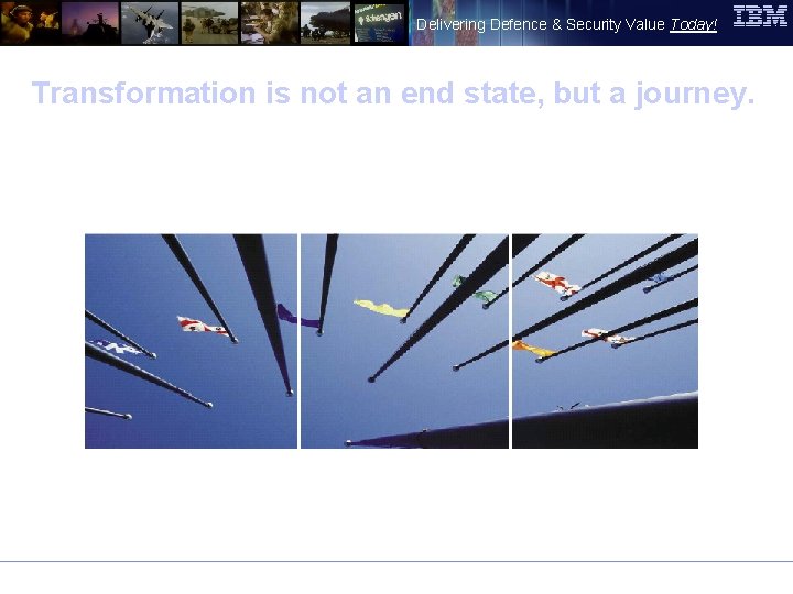 Delivering Defence & Security Value Today! Transformation is not an end state, but a