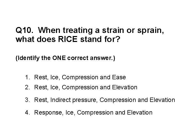 Q 10. When treating a strain or sprain, what does RICE stand for? (Identify