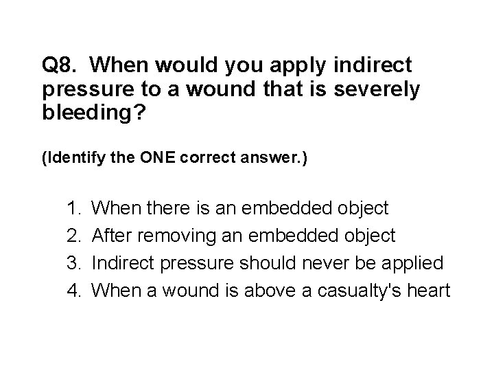Q 8. When would you apply indirect pressure to a wound that is severely