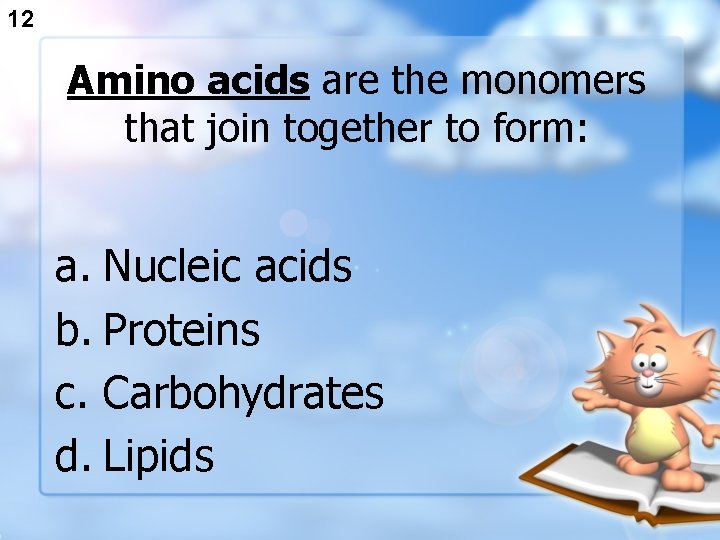12 Amino acids are the monomers that join together to form: a. Nucleic acids