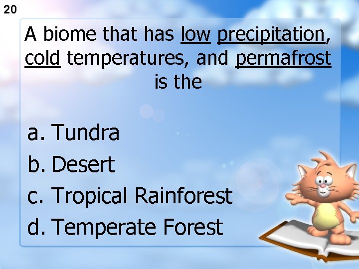20 A biome that has low precipitation, cold temperatures, and permafrost is the a.