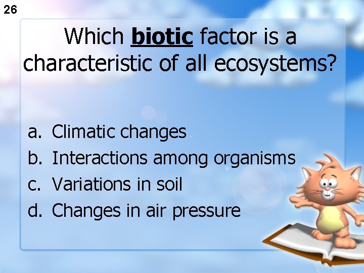 26 Which biotic factor is a characteristic of all ecosystems? a. b. c. d.