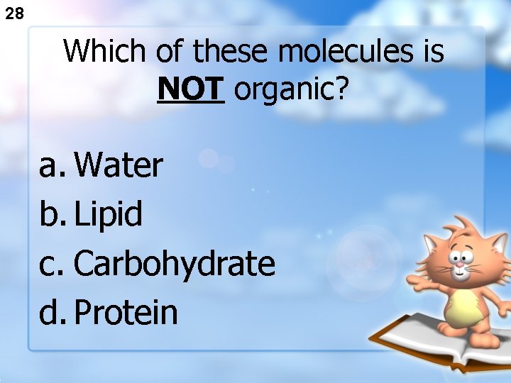 28 Which of these molecules is NOT organic? a. Water b. Lipid c. Carbohydrate