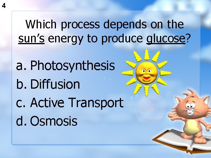 4 Which process depends on the sun’s energy to produce glucose? a. Photosynthesis b.