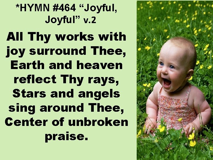 *HYMN #464 “Joyful, Joyful” v. 2 All Thy works with joy surround Thee, Earth