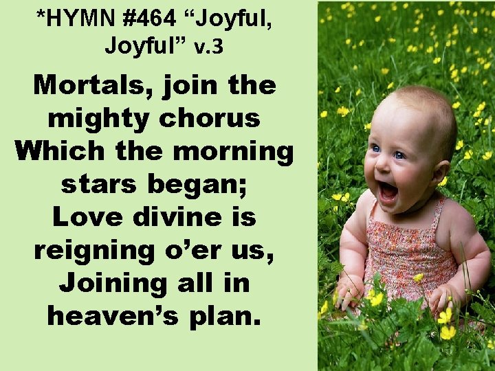 *HYMN #464 “Joyful, Joyful” v. 3 Mortals, join the mighty chorus Which the morning