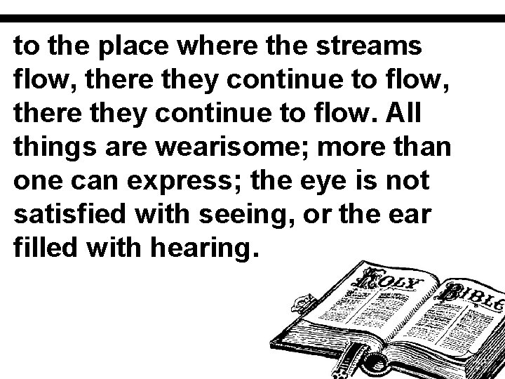 to the place where the streams flow, there they continue to flow. All things