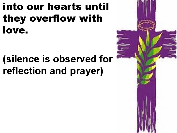 into our hearts until they overflow with love. (silence is observed for reflection and