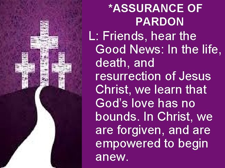 *ASSURANCE OF PARDON L: Friends, hear the Good News: In the life, death, and