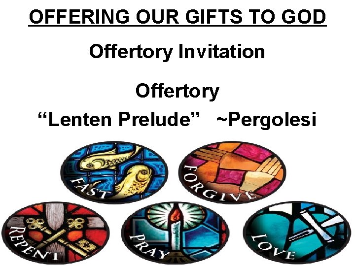 OFFERING OUR GIFTS TO GOD Offertory Invitation Offertory “Lenten Prelude” ~Pergolesi 