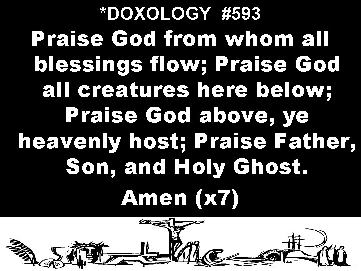 *DOXOLOGY #593 Praise God from whom all blessings flow; Praise God all creatures here