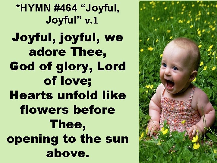 *HYMN #464 “Joyful, Joyful” v. 1 Joyful, joyful, we adore Thee, God of glory,