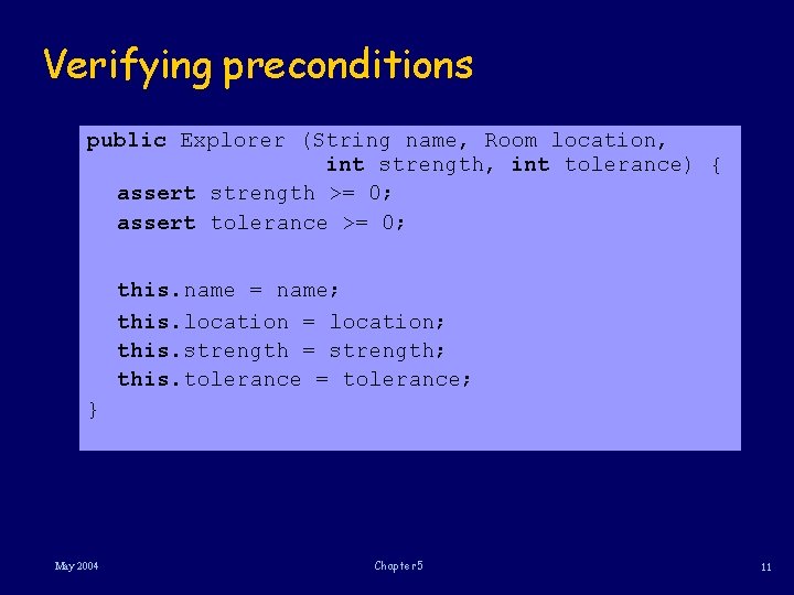 Verifying preconditions public Explorer (String name, Room location, int strength, int tolerance) { assert